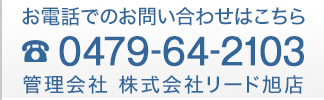 お電話でのお問い合わせはこちら 0479-64-2103 管理会社 株式会社リード旭店